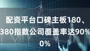 配资平台口碑主板180、380指数公司覆盖率达90%