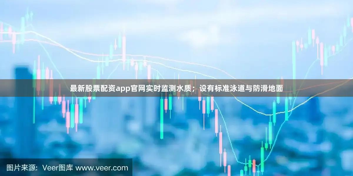 最新股票配资app官网实时监测水质；设有标准泳道与防滑地面