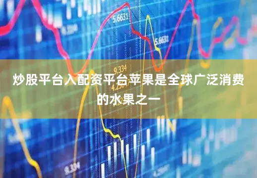 炒股平台入配资平台苹果是全球广泛消费的水果之一