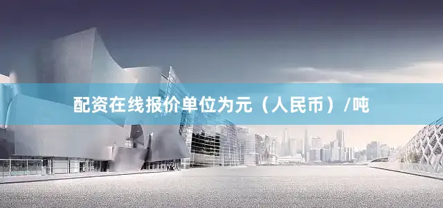 配资在线报价单位为元（人民币）/吨