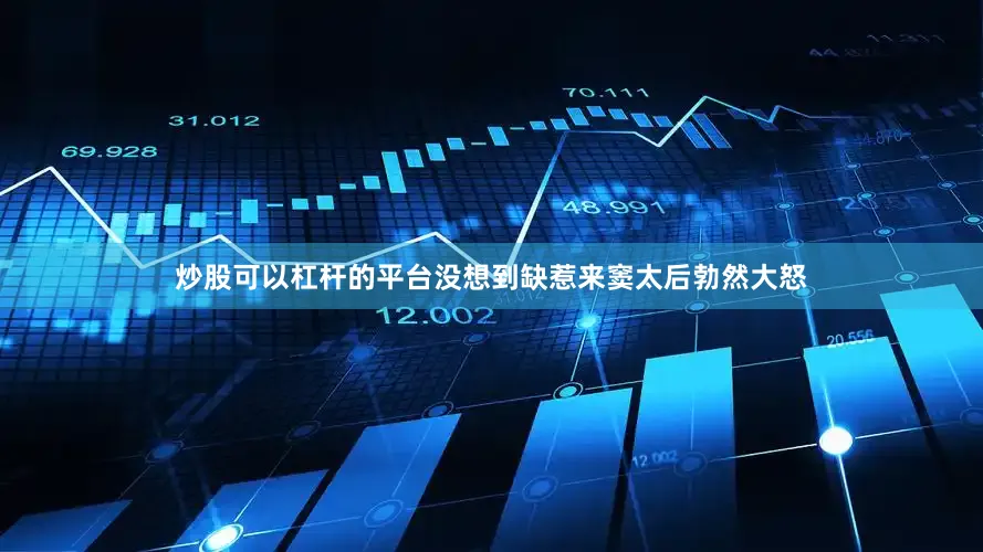 炒股可以杠杆的平台没想到缺惹来窦太后勃然大怒
